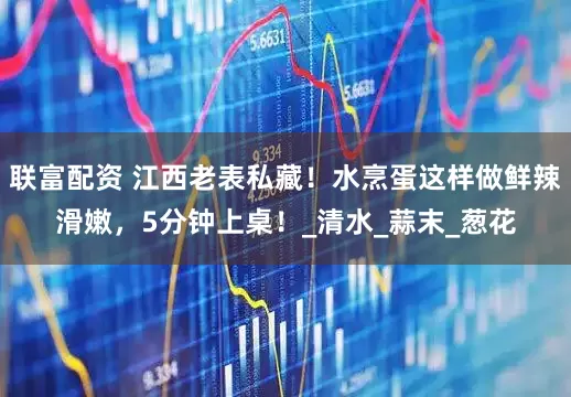 联富配资 江西老表私藏！水烹蛋这样做鲜辣滑嫩，5分钟上桌！_清水_蒜末_葱花