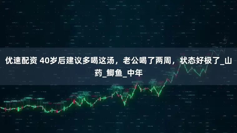 优速配资 40岁后建议多喝这汤，老公喝了两周，状态好极了_山药_鲫鱼_中年