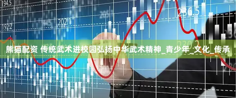 熊猫配资 传统武术进校园弘扬中华武术精神_青少年_文化_传承