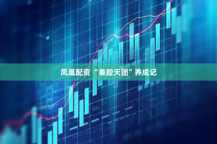 凤凰配资 “秦腔天团”养成记