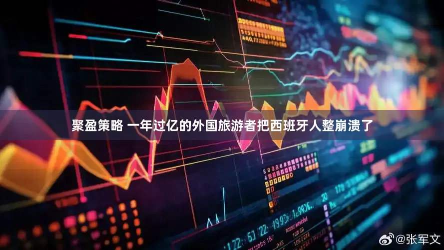 聚盈策略 一年过亿的外国旅游者把西班牙人整崩溃了