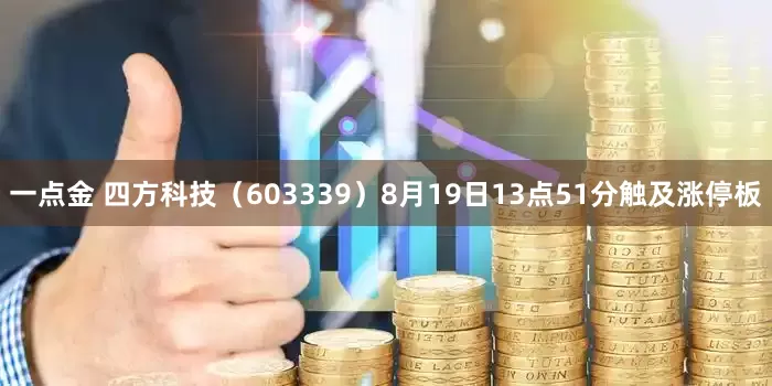 一点金 四方科技（603339）8月19日13点51分触及涨停板