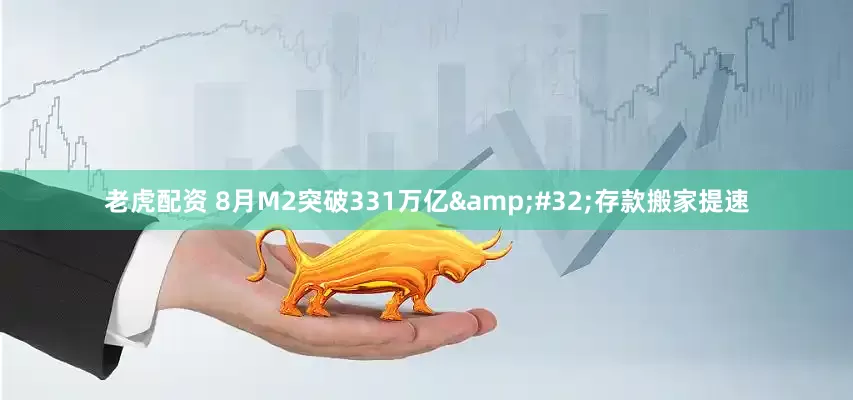 老虎配资 8月M2突破331万亿&#32;存款搬家提速